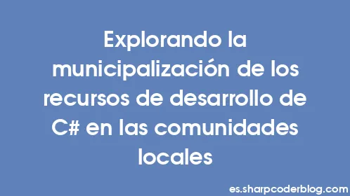 Explorando la municipalización de los recursos de desarrollo de C# en las comunidades locales - Thumbnail