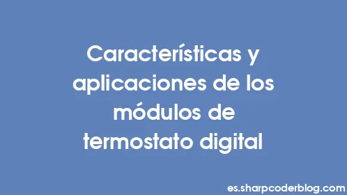 Características y aplicaciones de los módulos de termostato digital - Thumbnail