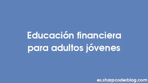 Educación financiera para adultos jóvenes - Thumbnail
