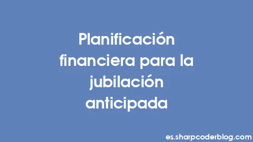 Planificación financiera para la jubilación anticipada - Thumbnail