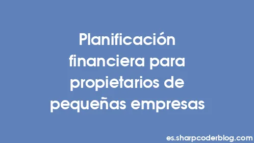 Planificación financiera para propietarios de pequeñas empresas - Thumbnail