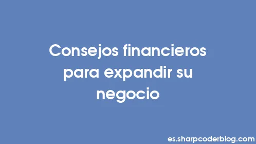 Consejos financieros para expandir su negocio - Thumbnail