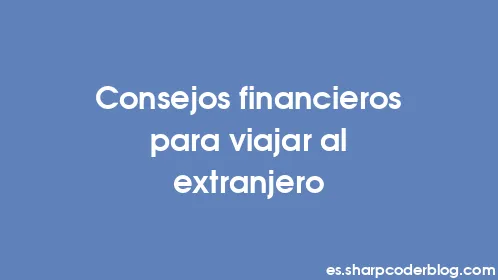 Consejos financieros para viajar al extranjero - Thumbnail