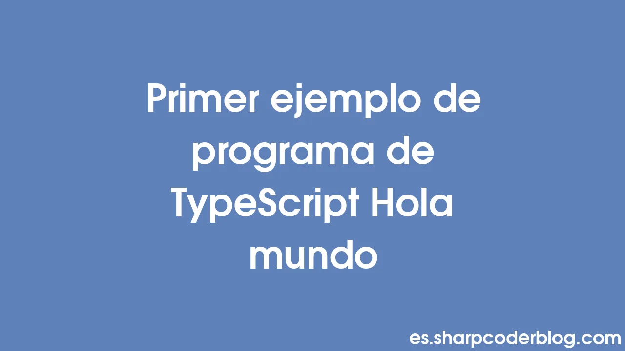 Primer ejemplo de programa de TypeScript Hola mundo | Sharp Coder Blog