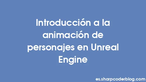 Introducción a la animación de personajes en Unreal Engine - Thumbnail