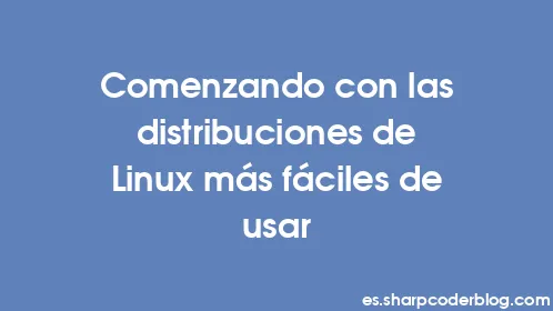 Comenzando con las distribuciones de Linux más fáciles de usar - Thumbnail