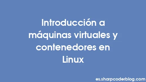 Introducción a máquinas virtuales y contenedores en Linux - Thumbnail