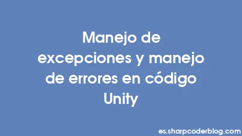 Manejo de excepciones y manejo de errores en código Unity - Thumbnail