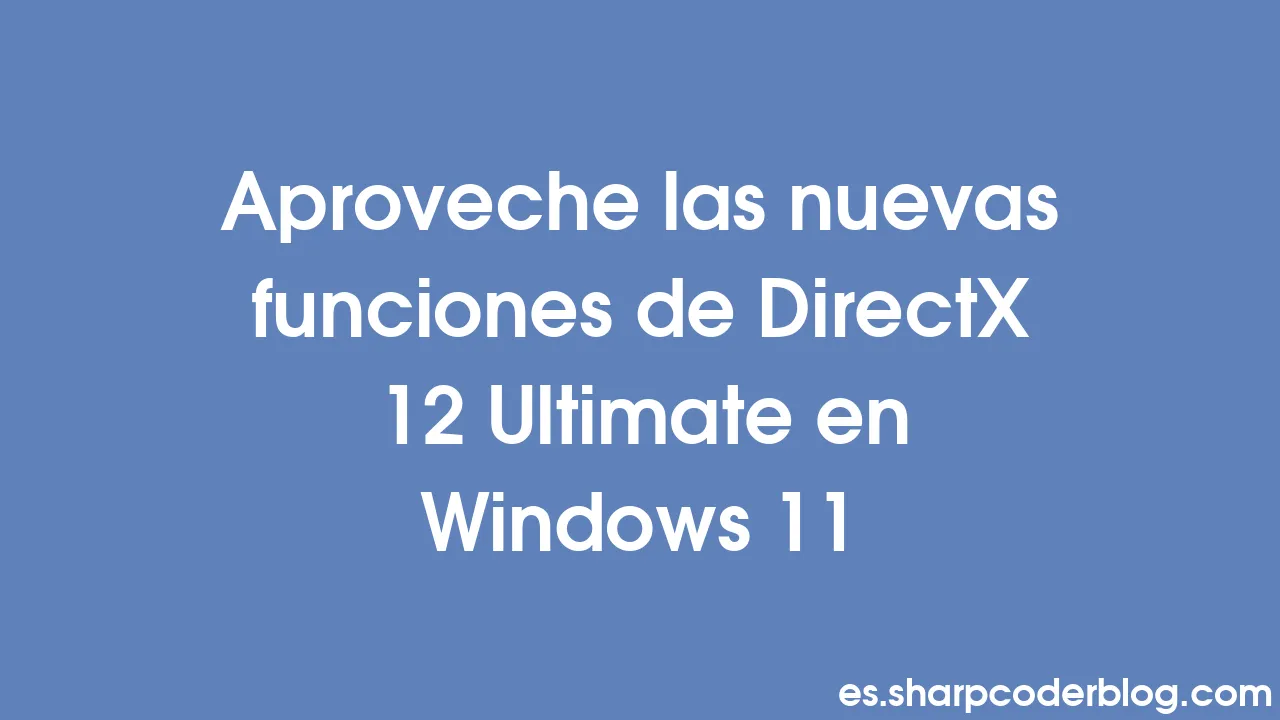 Aproveche las nuevas funciones de DirectX 12 Ultimate en Windows 11 ...