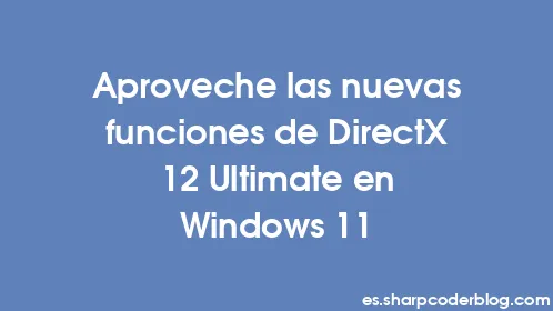 Aproveche las nuevas funciones de DirectX 12 Ultimate en Windows 11 - Thumbnail