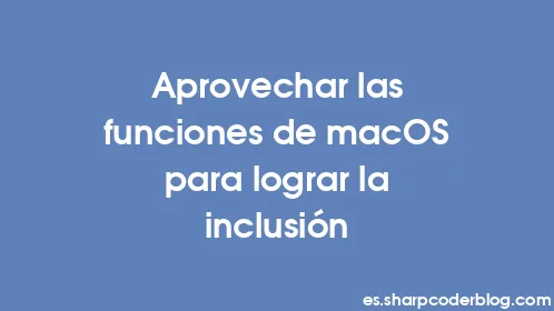 Aprovechar las funciones de macOS para lograr la inclusión - Thumbnail