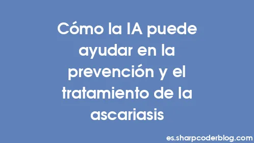Cómo la IA puede ayudar en la prevención y el tratamiento de la ascariasis - Thumbnail