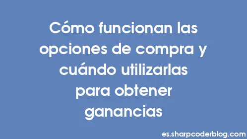 Cómo funcionan las opciones de compra y cuándo utilizarlas para obtener ganancias - Thumbnail