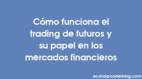 Cómo funciona el trading de futuros y su papel en los mercados financieros - Thumbnail