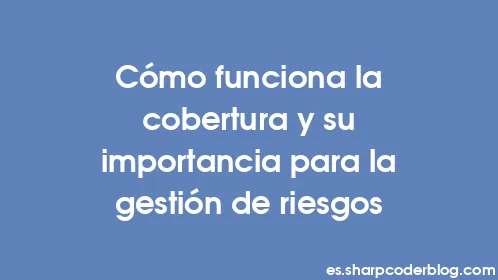 Cómo funciona la cobertura y su importancia para la gestión de riesgos - Thumbnail