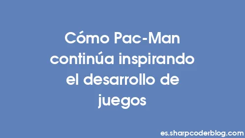 Cómo Pac-Man continúa inspirando el desarrollo de juegos - Thumbnail