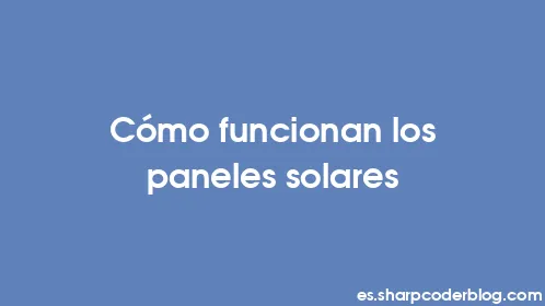 Cómo funcionan los paneles solares - Thumbnail