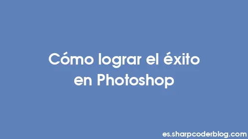 Cómo lograr el éxito en Photoshop - Thumbnail