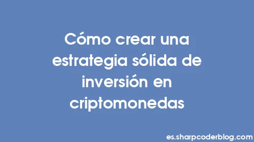 Cómo crear una estrategia sólida de inversión en criptomonedas - Thumbnail