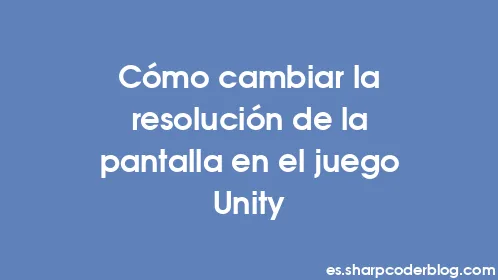 Cómo cambiar la resolución de la pantalla en el juego Unity - Thumbnail