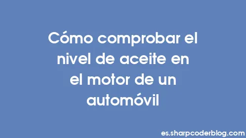 Cómo comprobar el nivel de aceite en el motor de un automóvil - Thumbnail