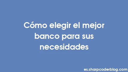 Cómo elegir el mejor banco para sus necesidades - Thumbnail