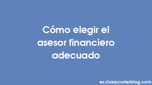 Cómo elegir el asesor financiero adecuado - Thumbnail