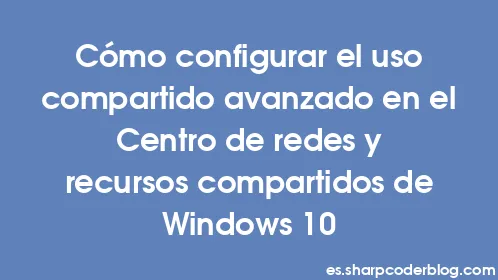 Cómo configurar el uso compartido avanzado en el Centro de redes y recursos compartidos de Windows 10 - Thumbnail