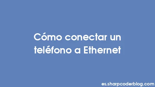 Cómo conectar un teléfono a Ethernet - Thumbnail