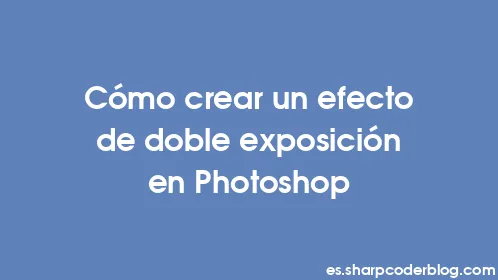 Cómo crear un efecto de doble exposición en Photoshop - Thumbnail