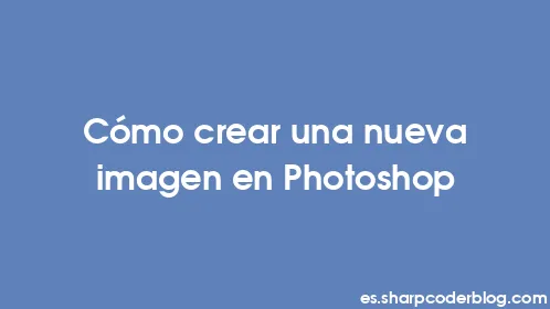 Cómo crear una nueva imagen en Photoshop - Thumbnail
