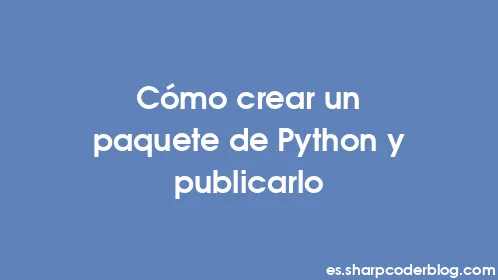 Cómo crear un paquete de Python y publicarlo - Thumbnail