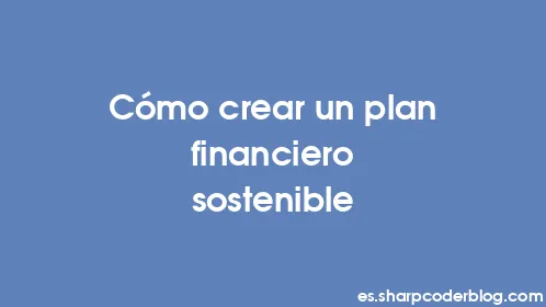 Cómo crear un plan financiero sostenible - Thumbnail
