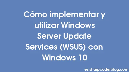 Cómo implementar y utilizar Windows Server Update Services (WSUS) con Windows 10 - Thumbnail