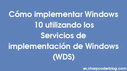 Cómo implementar Windows 10 utilizando los Servicios de implementación de Windows (WDS) - Thumbnail