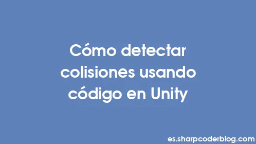 Cómo detectar colisiones usando código en Unity - Thumbnail