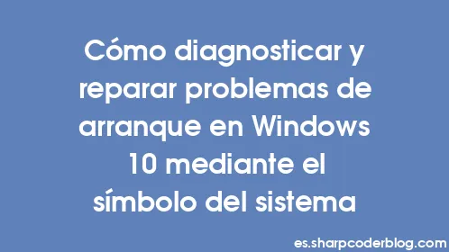 Cómo diagnosticar y reparar problemas de arranque en Windows 10 mediante el símbolo del sistema - Thumbnail