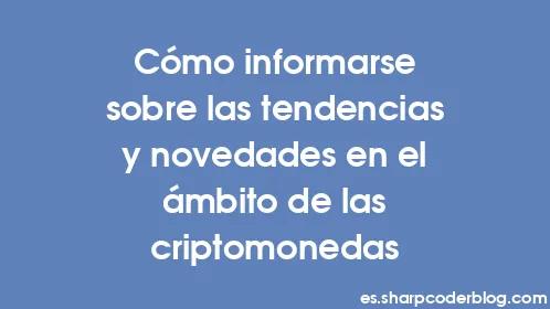 Cómo informarse sobre las tendencias y novedades en el ámbito de las criptomonedas - Thumbnail