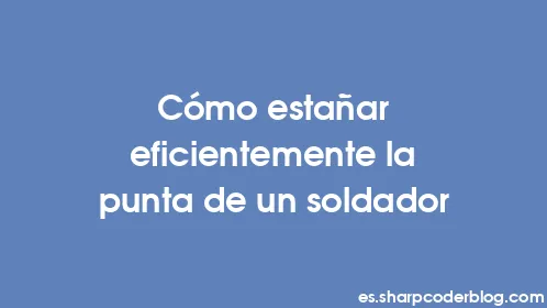 Cómo estañar eficientemente la punta de un soldador - Thumbnail