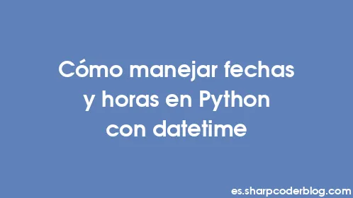 Cómo manejar fechas y horas en Python con datetime - Thumbnail