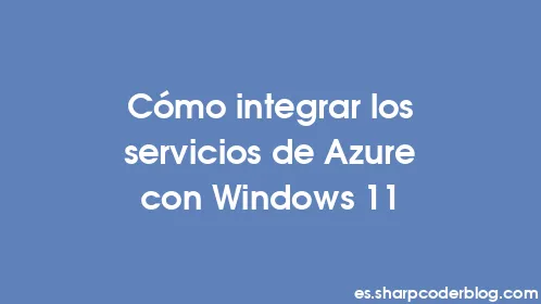 Cómo integrar los servicios de Azure con Windows 11 - Thumbnail