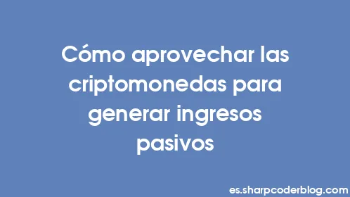 Cómo aprovechar las criptomonedas para generar ingresos pasivos - Thumbnail