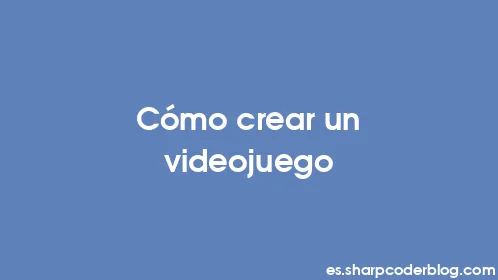 Cómo crear un videojuego - Thumbnail