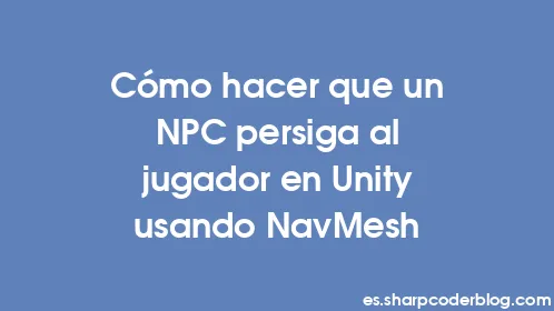 Cómo hacer que un NPC persiga al jugador en Unity usando NavMesh - Thumbnail