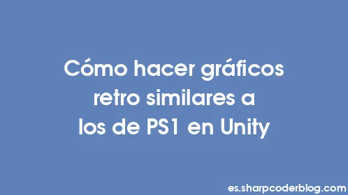 Cómo hacer gráficos retro similares a los de PS1 en Unity - Thumbnail