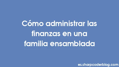 Cómo administrar las finanzas en una familia ensamblada - Thumbnail