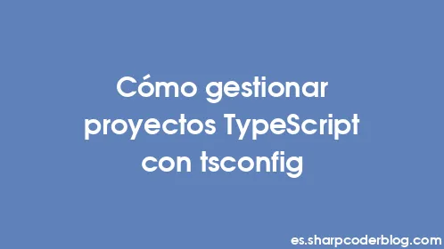 Cómo gestionar proyectos TypeScript con tsconfig - Thumbnail
