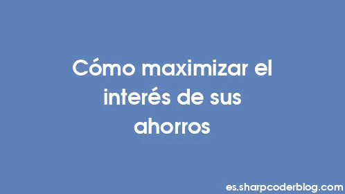 Cómo maximizar el interés de sus ahorros - Thumbnail