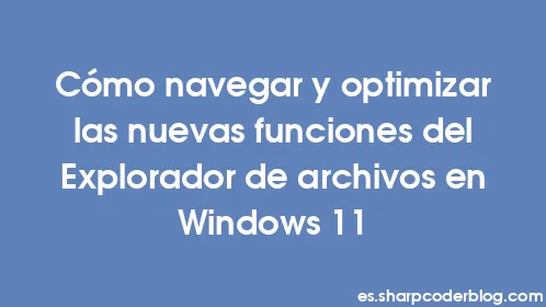 Cómo navegar y optimizar las nuevas funciones del Explorador de archivos en Windows 11 - Thumbnail