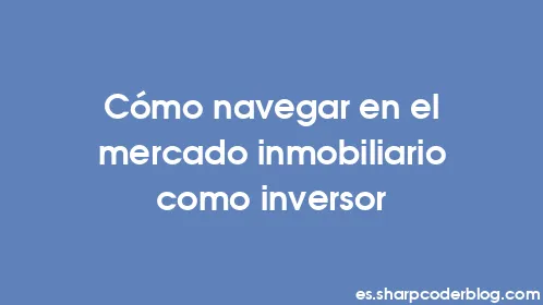 Cómo navegar en el mercado inmobiliario como inversor - Thumbnail